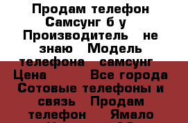 Продам телефон Самсунг б/у › Производитель ­ не знаю › Модель телефона ­ самсунг › Цена ­ 800 - Все города Сотовые телефоны и связь » Продам телефон   . Ямало-Ненецкий АО,Лабытнанги г.